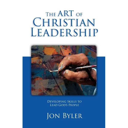 The Art Of Christian Leadership: Developing Skills to Lead God's People