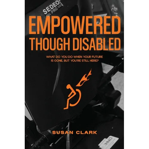 Empowered Though Disabled: What do you do when your life is over, but you're still here?