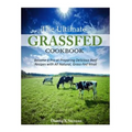 The Ultimate Grassfed Cookbook: Become a Pro at Preparing Delicious Beef Recipes with All Natural, Grass-Fed Meat