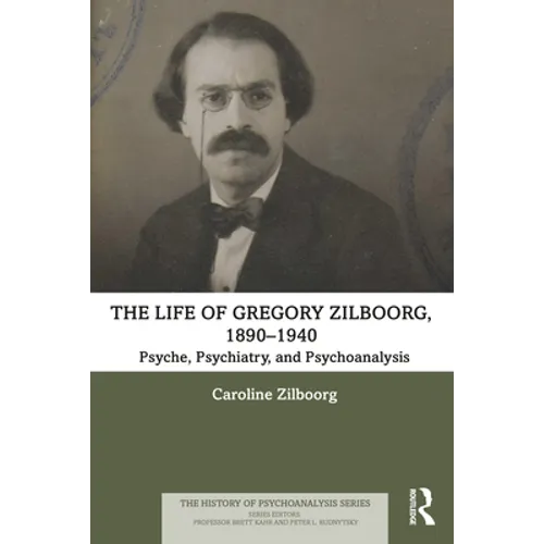 The Life of Gregory Zilboorg, 1890-1940: Psyche, Psychiatry, and Psychoanalysis