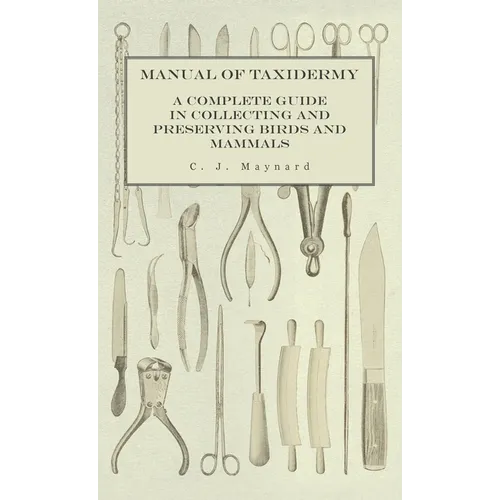 Manual of Taxidermy - A Complete Guide in Collecting and Preserving Birds and Mammals