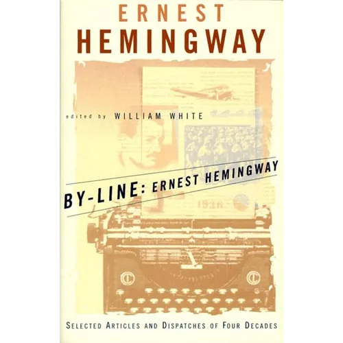 By-Line Ernest Hemingway: Selected Articles and Dispatches of Four Decades