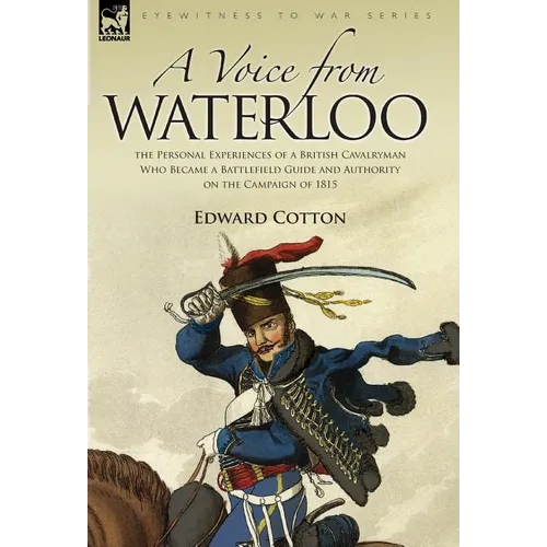 A Voice from Waterloo: the Personal Experiences of a British Cavalryman Who Became a Battlefield Guide and Authority on the Campaign of 1815