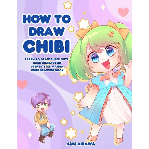 How to Draw Chibi: Learn to Draw Super Cute Chibi Characters - Step by Step Manga Chibi Drawing Book