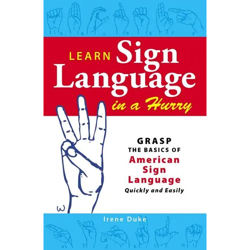 Learn Sign Language in a Hurry: Grasp the Basics of American Sign Language Quickly and Easily