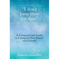 "I don't have time for this!": A Compassionate Guide to Caring for Your Parents and Yourself