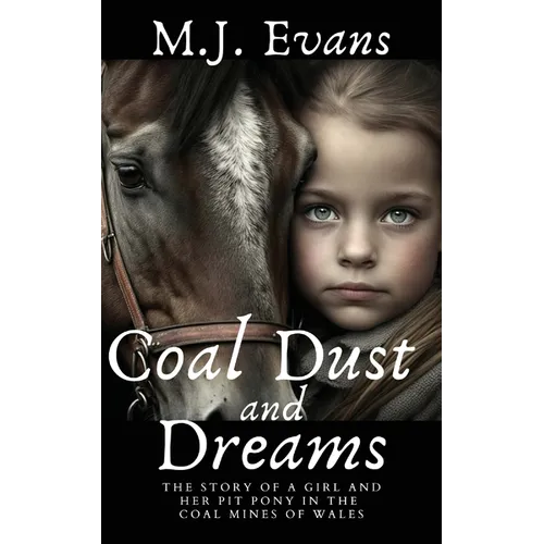 Coal Dust and Dreams - The Story of a Girl and Her Pit Pony in the Coal Mines of Wales