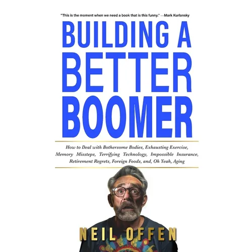 Building a Better Boomer: How to deal with bothersome bodies, exhausting exercise, memory missteps, terrifying technology, impossible insurance, retir