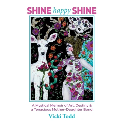 Shine Happy Shine: A Mystical Memoir of Art, Destiny and a Tenacious Mother-Daughter Bond
