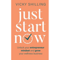 Just Start Now: Unlock your entrepreneur mindset and grow your wellness business