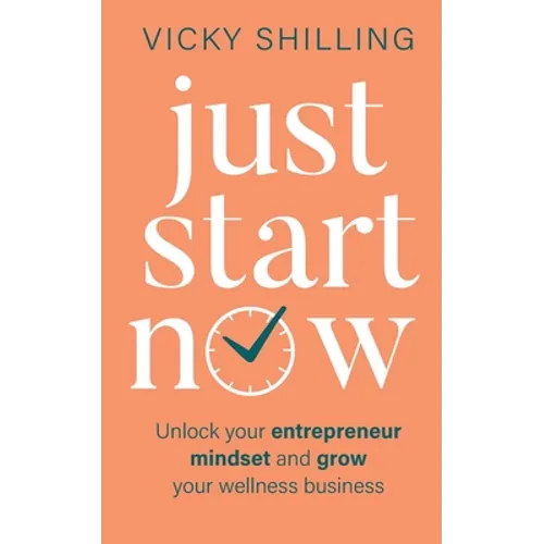 Just Start Now: Unlock your entrepreneur mindset and grow your wellness business