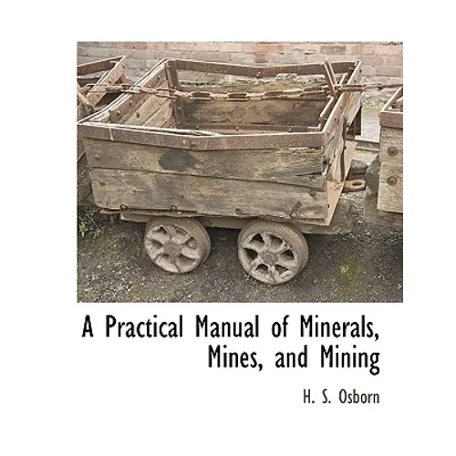 A Practical Manual of Minerals, Mines, and Mining