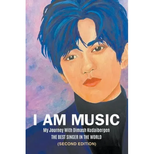 I Am Music: My Journey With Dimash Kudaibergen: THE BEST SINGER IN THE WORLD (Second Edition)