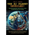 The AI Planet Unveiled! Transcending Machine Code, a Definitive AI Guide: Easy Guide to Understand Artificial Intelligence: Basics from Beginners to A