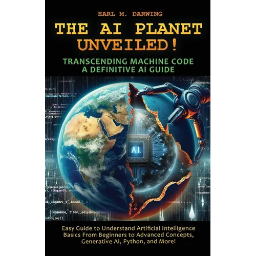 The AI Planet Unveiled! Transcending Machine Code, a Definitive AI Guide: Easy Guide to Understand Artificial Intelligence: Basics from Beginners to A