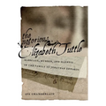 The Notorious Elizabeth Tuttle: Marriage, Murder, and Madness in the Family of Jonathan Edwards