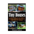 Tiny Houses: A Complete Step-By-Step Guide to Designing, Building and Living In A Tiny House On A Budget