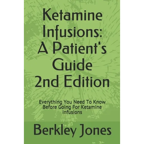 Ketamine Infusions: A Patients Guide 2nd Edition: Everything You Need To Know Before Going For Ketamine Infusions