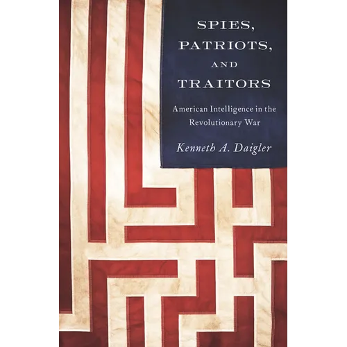 Spies, Patriots, and Traitors: American Intelligence in the Revolutionary War