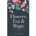 Flowers, Tea and Magic: a book for flower people