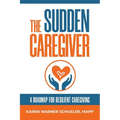 The Sudden Caregiver: A Roadmap For Resilient Caregiving