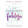 La Verdadera Fortaleza: Hábitos Sorprendentemente Sencillos de Una Mujer Espiritualmente Fuerte