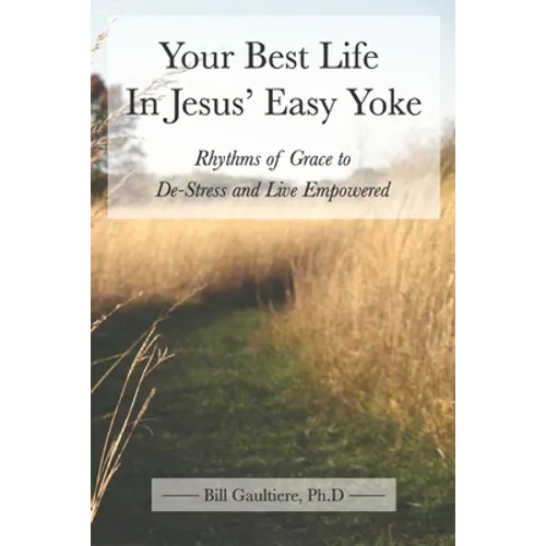 Your Best Life In Jesus' Easy Yoke: Rhythms of Grace to De-Stress and Live Empowered