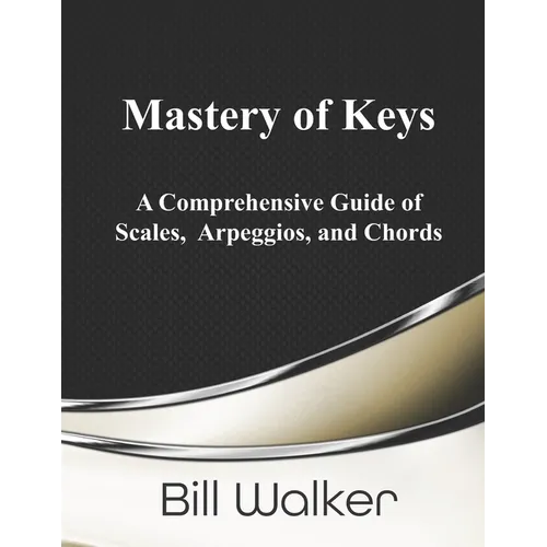 Mastery of Keys: A Comprehensive Guide of Scales, Arpeggios and Chords