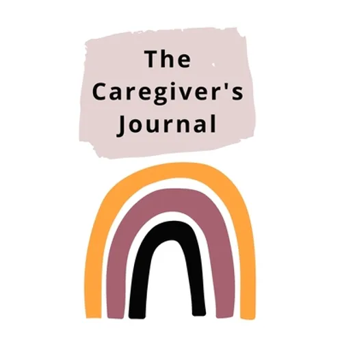 The Caregiver's Journal: A self-care journal for those who care for others