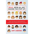 Relax, We're All Just Making This Stuff Up!: Using the tools of improvisation to cultivate more courage and joy in your life
