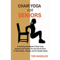 Chair Yoga for Seniors: A Stretching Handbook of Chair Yoga Exercises and Training You Can Do At Home To Build Agility, Strength, and for Healthy Agin