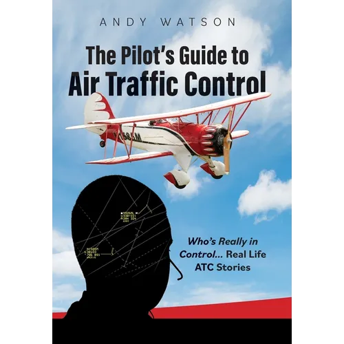The Pilot's Guide to Air Traffic Control: Who's Really in Control... Real Life ATC Stories