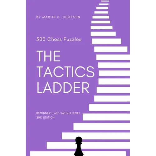 The Tactics Ladder - Beginner I: 500 Chess Puzzles, 600 Rating level, 2nd edition