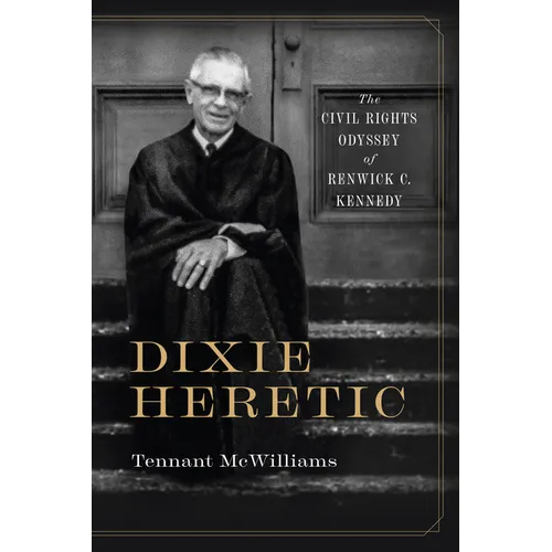 Dixie Heretic: The Civil Rights Odyssey of Renwick C. Kennedy