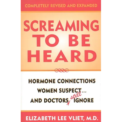 Screaming to be Heard: Hormonal Connections Women Suspect ... and Doctors Still Ignore