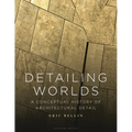 Detailing Worlds: A Conceptual History of Architectural Detail