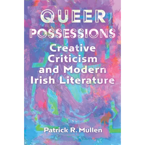 Queer Possessions: Creative Criticism and Modern Irish Literature