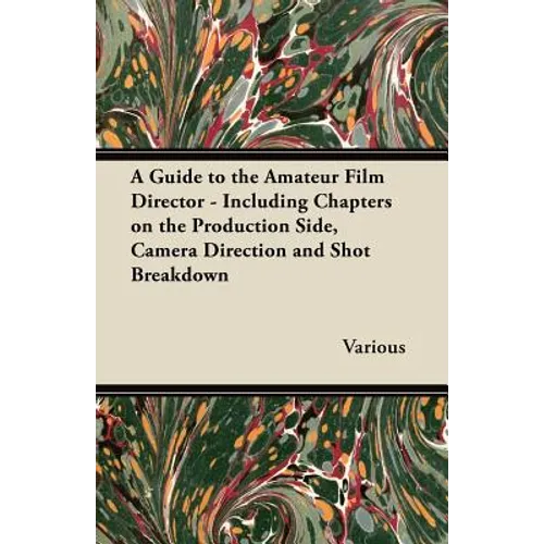 A Guide to the Amateur Film Director - Including Chapters on the Production Side, Camera Direction and Shot Breakdown