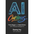 AI Curious: Think Bigger and Build Better with Artificial Intelligence