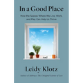 In a Good Place: How the Spaces Where We Live, Work, and Play Can Help Us Thrive