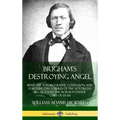 Brigham's Destroying Angel: Being the Autobiography, Confession, and Startling Disclosures of the Notorious Bill Hickman, the Mormon Danite Chief of U