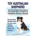 Toy Australian Shepherd. Toy Australian Shepherd Dog Complete Owners Manual. Toy Australian Shepherd book for care, costs, feeding, grooming, health a
