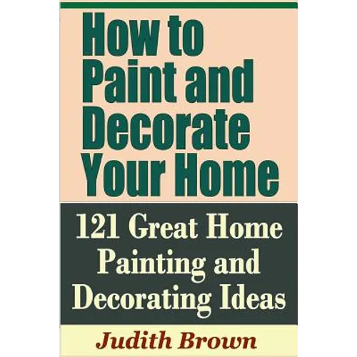 How to Paint and Decorate Your Home - 121 Great Home Painting and Decorating Ideas