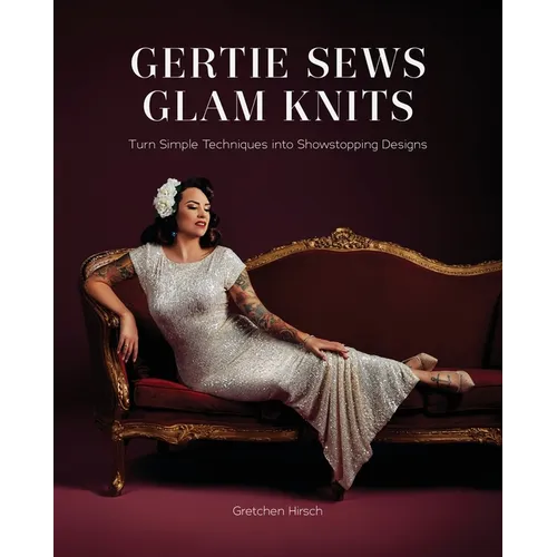 Gertie Sews Glam Knits: Turn Simple Techniques Into Showstopping Designs