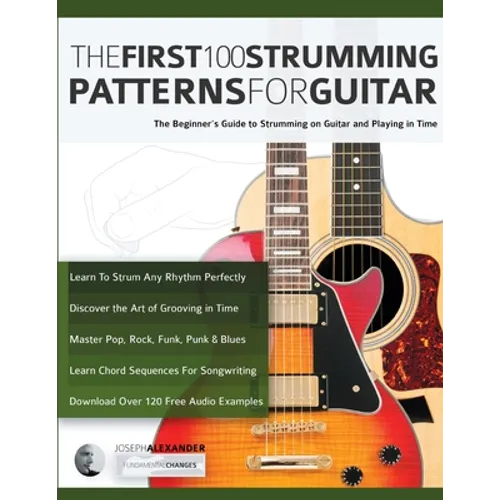 The First 100 Strumming Patterns for Guitar: The Beginner's Guide to Strumming on Guitar and Playing in Time