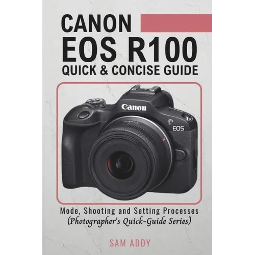Canon EOS R100- Quick & Concise Guide: Modes, Shooting & Setting Processes (Photographer's Quick-Guide Series)