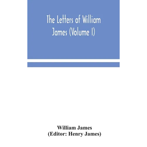 The Letters Of William James (Volume I)