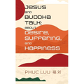 Jesus and Buddha Talk: About Desire, Suffering, and Happiness