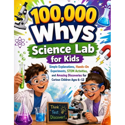 100,000 Whys Science Lab for Kids: Simple Explanations, Hands-On Experiments, STEM Activities, and Amazing Discoveries for Curious Children Ages 6-12
