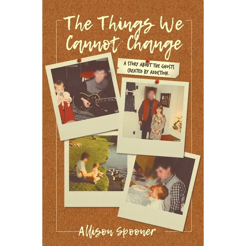 The Things We Cannot Change: A Story about the Ghosts Created by Addiction